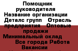 Помощник руководителя › Название организации ­ Деталс-групп › Отрасль предприятия ­ Оптовые продажи › Минимальный оклад ­ 15 000 - Все города Работа » Вакансии   . Новосибирская обл.,Новосибирск г.